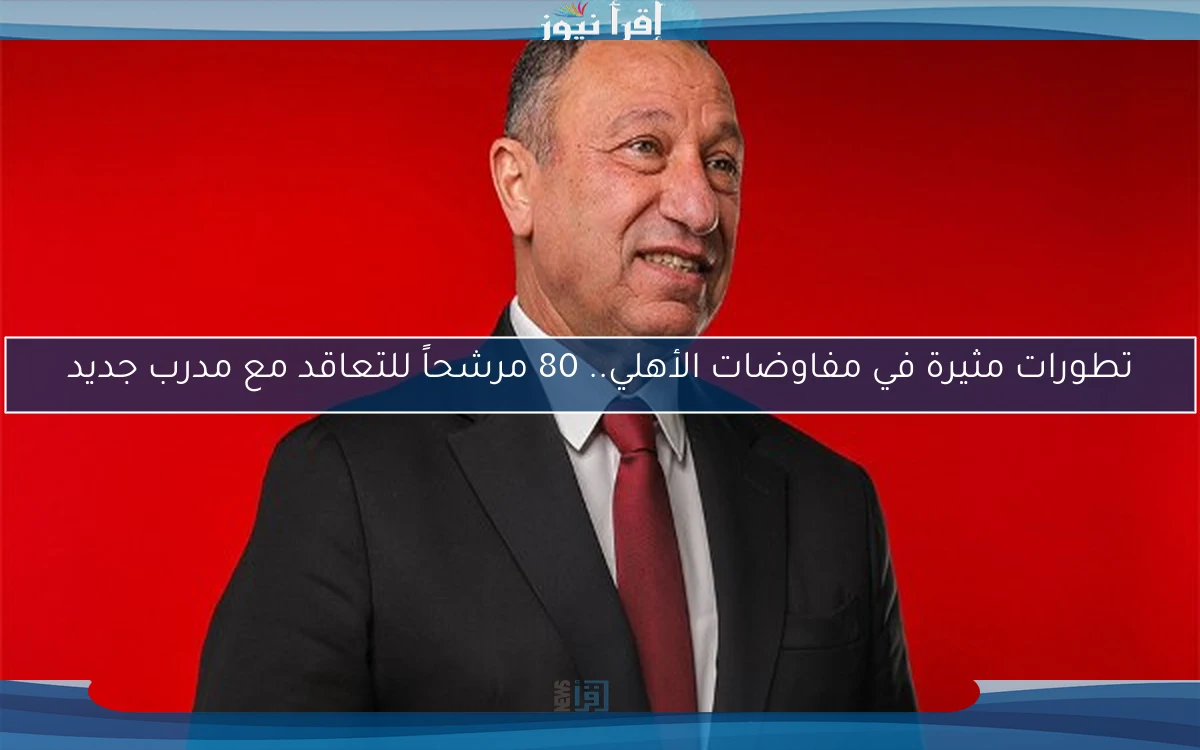تطورات مثيرة في مفاوضات الأهلي.. 80 مرشحاً للتعاقد مع مدرب جديد