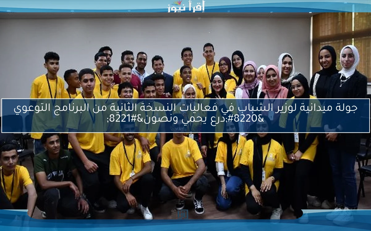 جولة ميدانية لوزير الشباب في فعاليات النسخة الثانية من البرنامج التوعوي “درع يحمي ونصون”