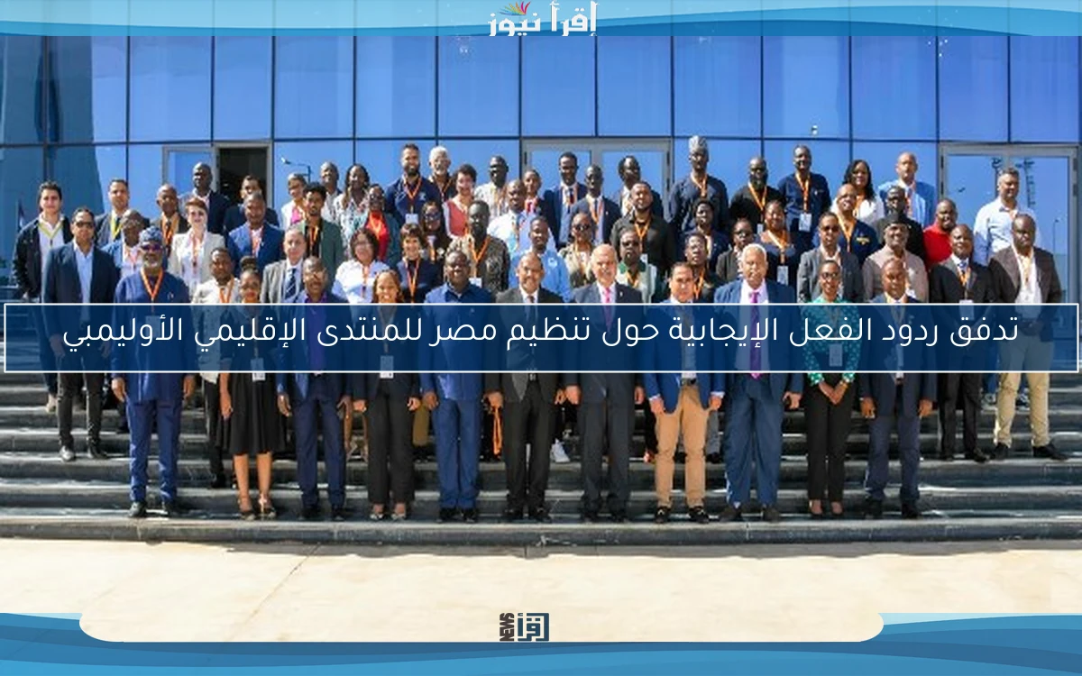 تدفق ردود الفعل الإيجابية حول تنظيم مصر للمنتدى الإقليمي الأوليمبي
