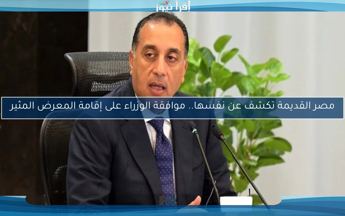 مصر القديمة تكشف عن نفسها.. موافقة الوزراء على إقامة المعرض المثير