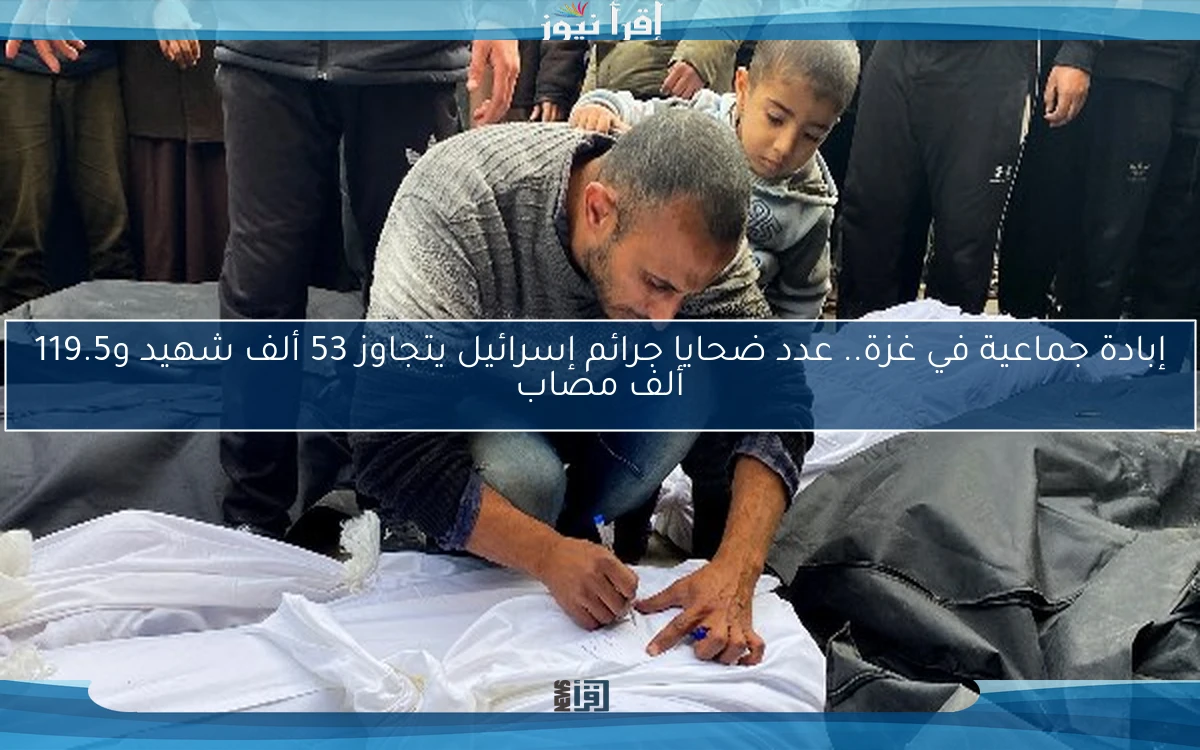 إبادة جماعية في غزة.. عدد ضحايا جرائم إسرائيل يتجاوز 53 ألف شهيد و119.5 ألف مصاب
