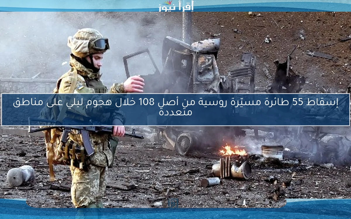 إسقاط 55 طائرة مسيّرة روسية من أصل 108 خلال هجوم ليلي على مناطق متعددة