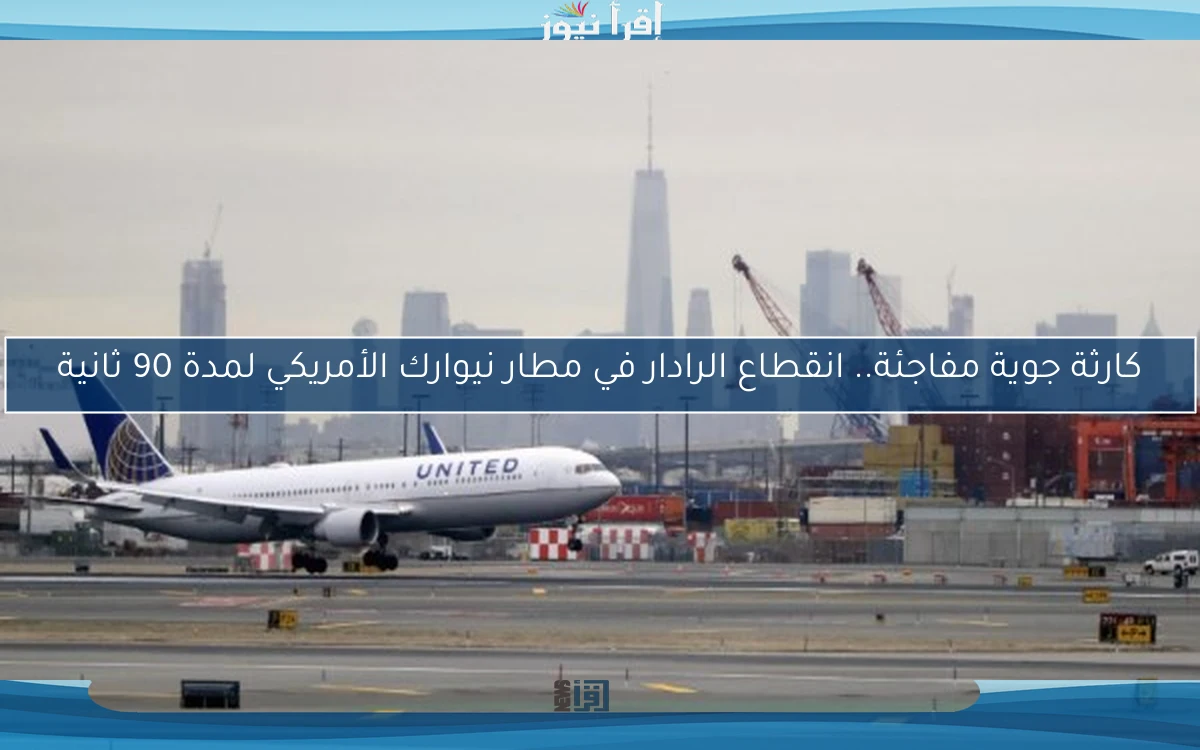 كارثة جوية مفاجئة.. انقطاع الرادار في مطار نيوارك الأمريكي لمدة 90 ثانية