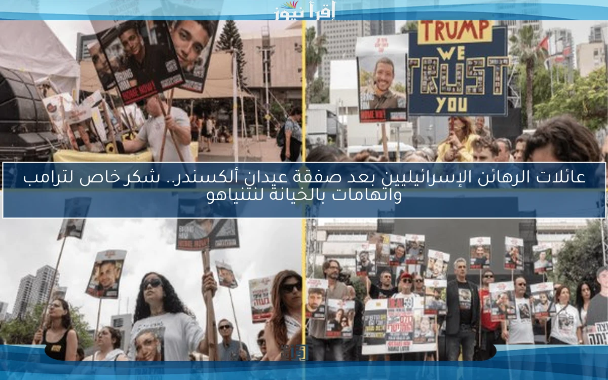عائلات الرهائن الإسرائيليين بعد صفقة عيدان ألكسندر.. شكر خاص لترامب واتهامات بالخيانة لنتنياهو