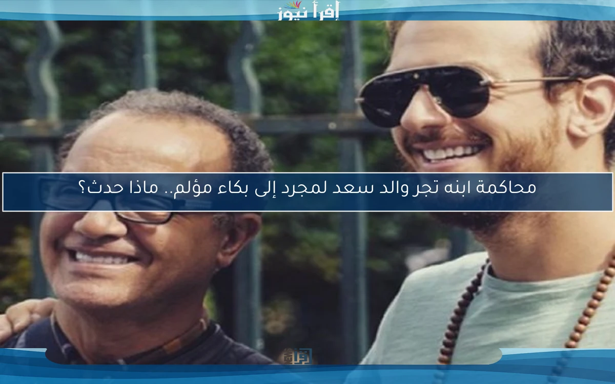 محاكمة ابنه تجر والد سعد لمجرد إلى بكاء مؤلم.. ماذا حدث؟