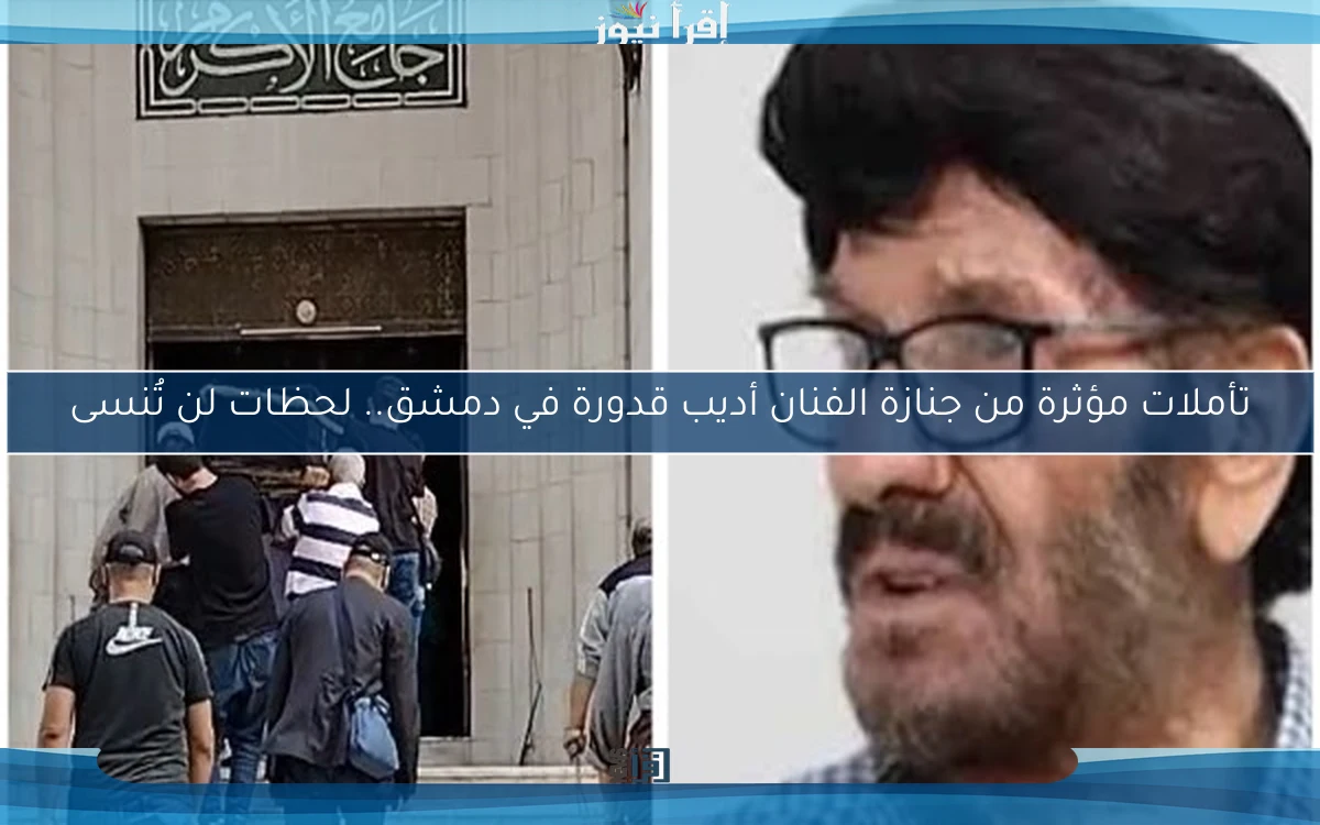 تأملات مؤثرة من جنازة الفنان أديب قدورة في دمشق.. لحظات لن تُنسى