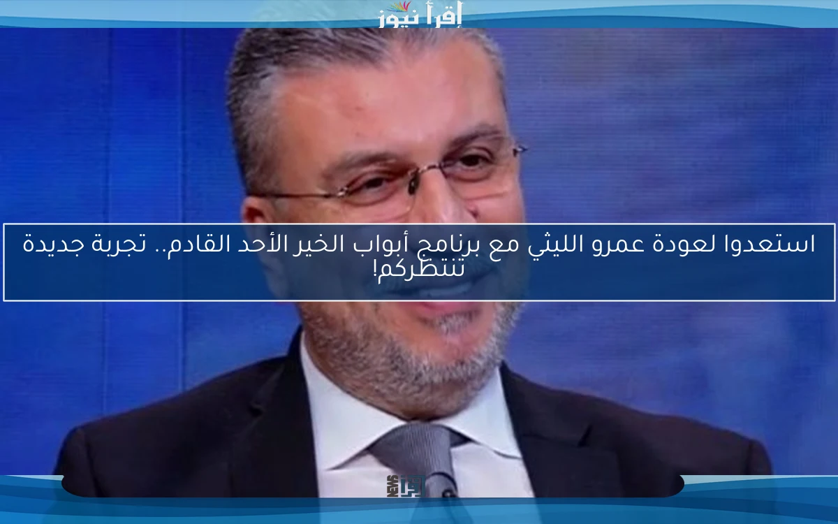 استعدوا لعودة عمرو الليثي مع برنامج أبواب الخير الأحد القادم.. تجربة جديدة تنتظركم!