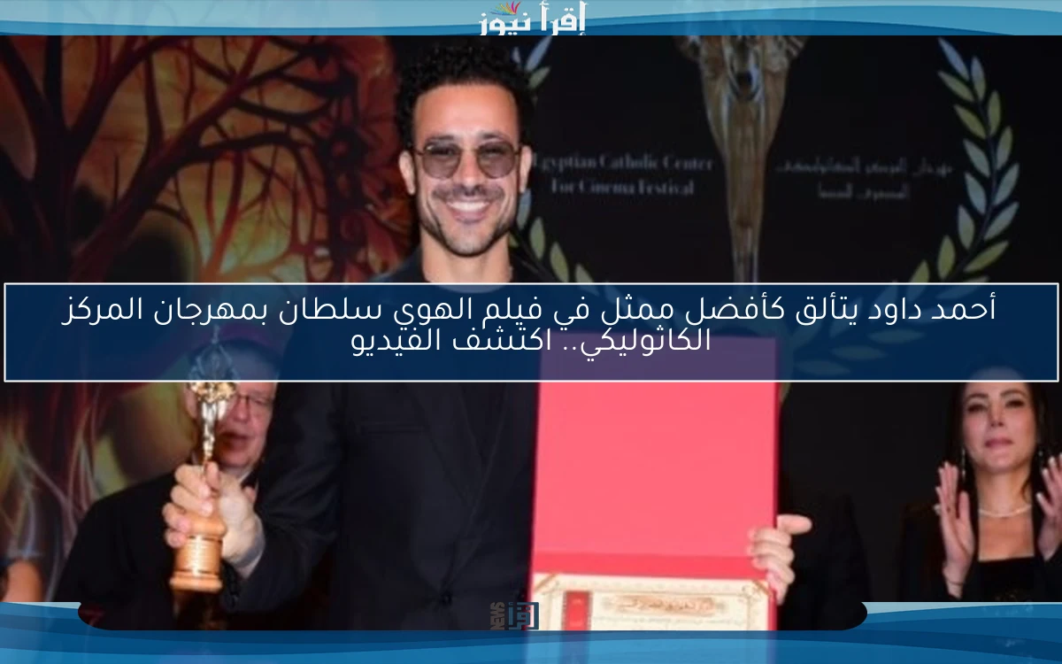 أحمد داود يتألق كأفضل ممثل في فيلم الهوي سلطان بمهرجان المركز الكاثوليكي.. اكتشف الفيديو