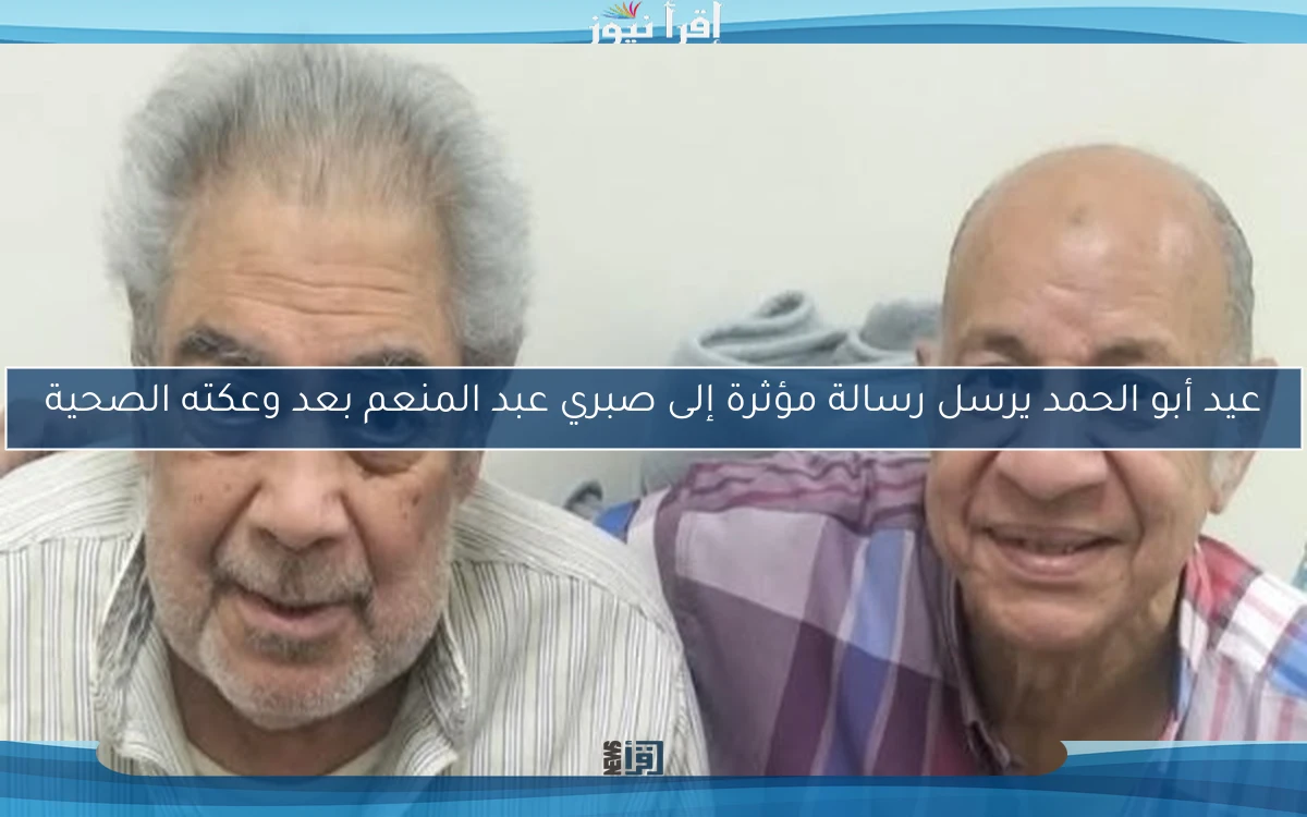 عيد أبو الحمد يرسل رسالة مؤثرة إلى صبري عبد المنعم بعد وعكته الصحية