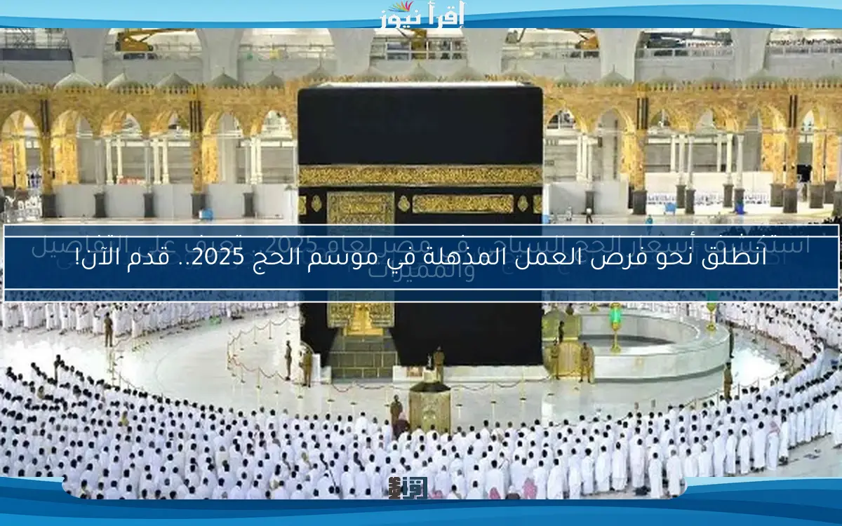 انطلق نحو فرص العمل المذهلة في موسم الحج 2025.. قدم الآن!