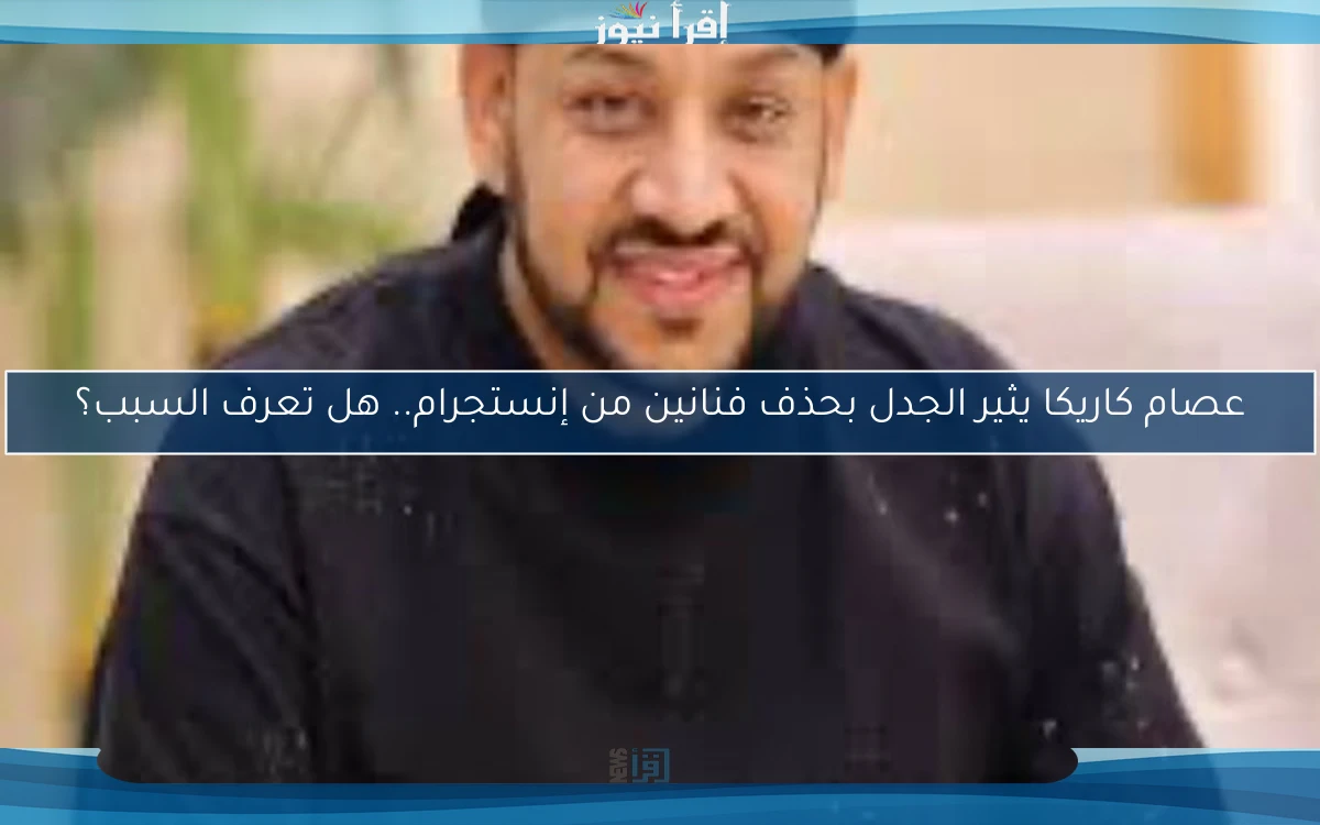 عصام كاريكا يثير الجدل بحذف فنانين من إنستجرام.. هل تعرف السبب؟