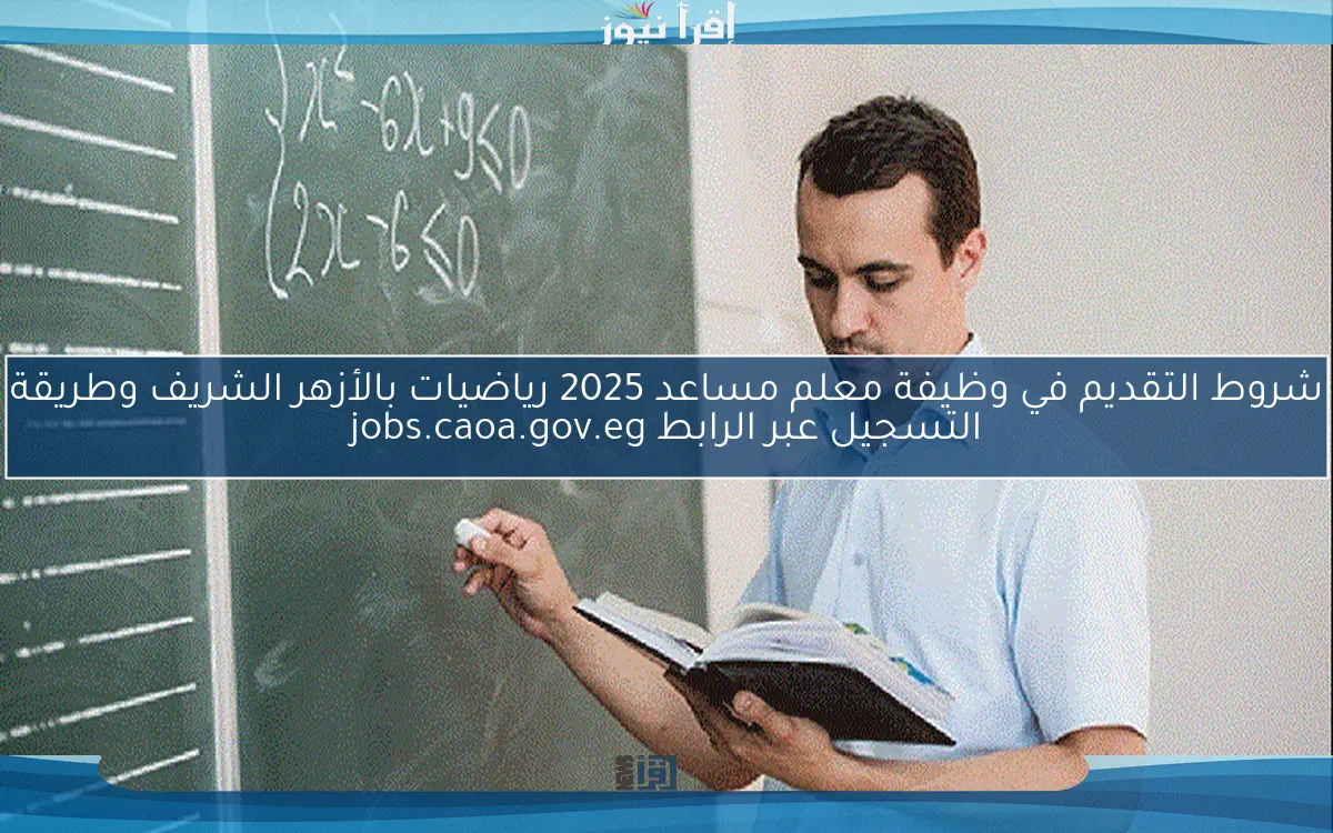 شروط التقديم في وظيفة معلم مساعد 2025 رياضيات بالأزهر الشريف وطريقة التسجيل عبر الرابط jobs.caoa.gov.eg
