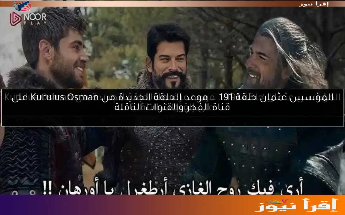 المؤسس عثمان حلقة 191 .. موعد الحلقة الجديدة من Kurulus Osman على قناة الفجر والقنوات الناقلة
