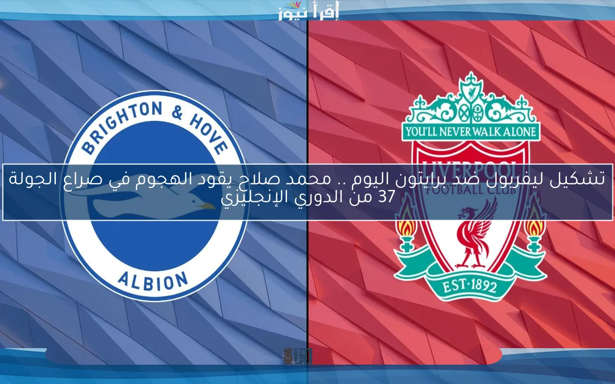 تشكيل ليفربول ضد برايتون اليوم .. محمد صلاح يقود الهجوم في صراع الجولة 37 من الدوري الإنجليزي