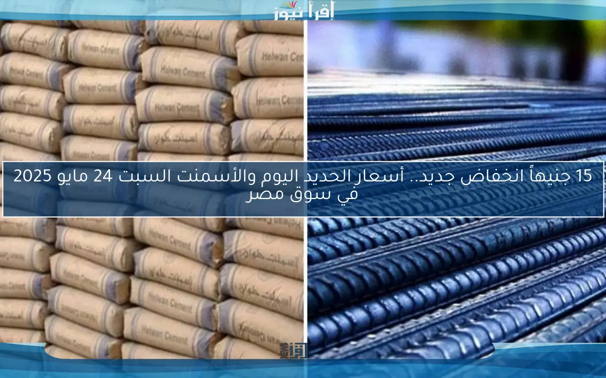 15 جنيهاً انخفاض جديد.. أسعار الحديد اليوم والأسمنت السبت 24 مايو 2025 في سوق مصر