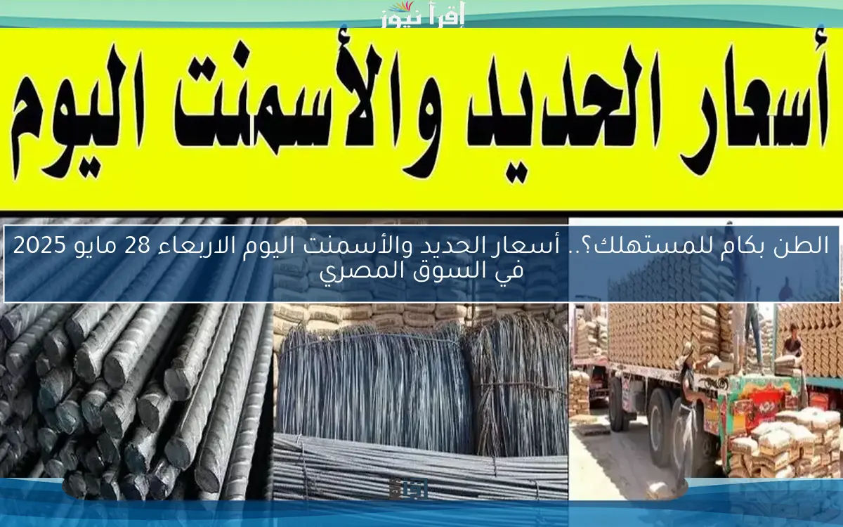 الطن بكام للمستهلك؟.. أسعار الحديد والأسمنت اليوم الاربعاء 28 مايو 2025 في السوق المصري
