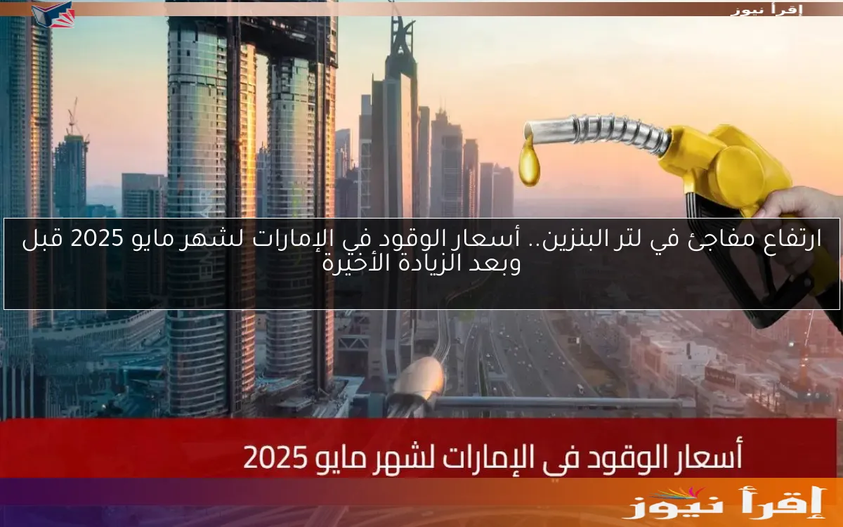 ارتفاع مفاجئ في لتر البنزين.. أسعار الوقود في الإمارات لشهر مايو 2025 قبل وبعد الزيادة الأخيرة