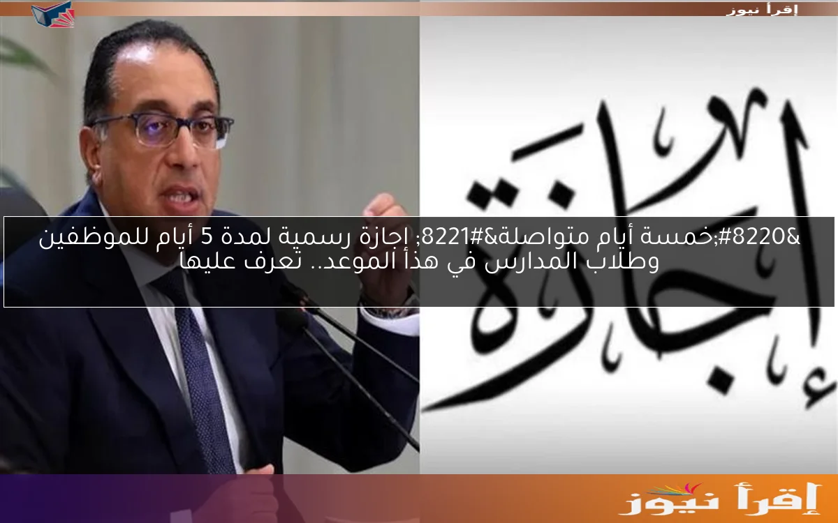 “خمسة أيام متواصلة” إجازة رسمية لمدة 5 أيام للموظفين وطلاب المدارس في هذا الموعد.. تعرف عليها