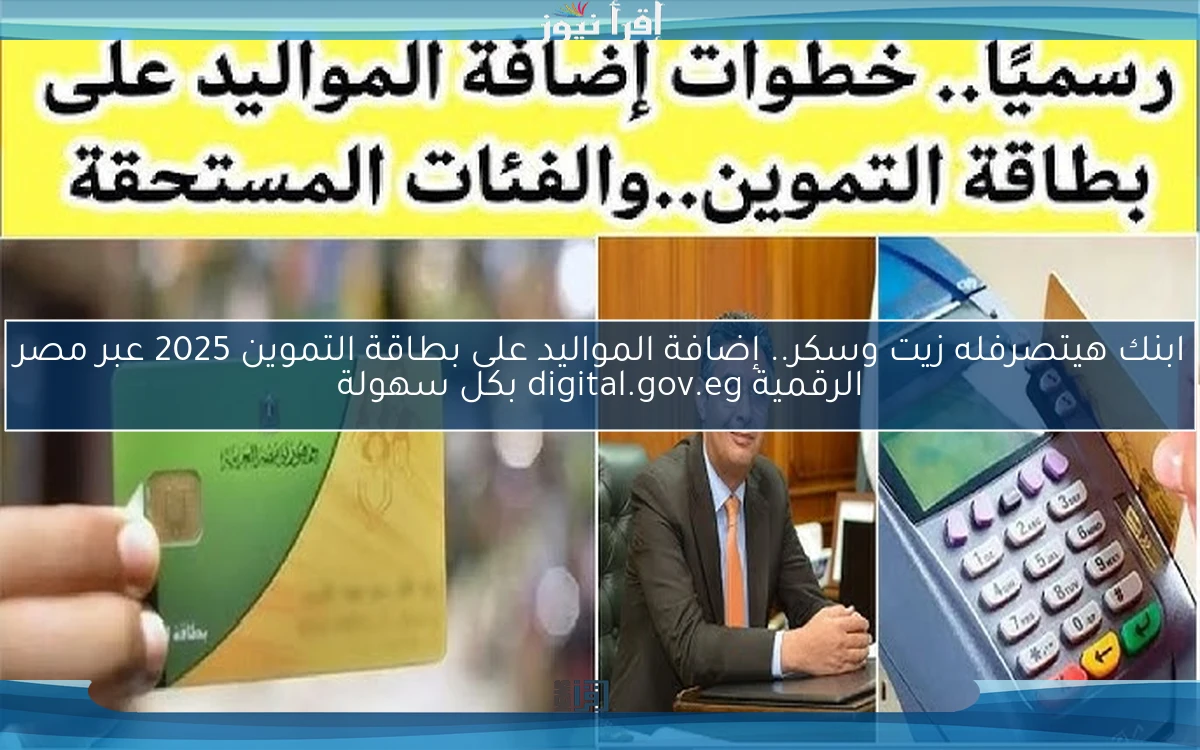 ابنك هيتصرفله زيت وسكر.. إضافة المواليد على بطاقة التموين 2025 عبر مصر الرقمية digital.gov.eg بكل سهولة