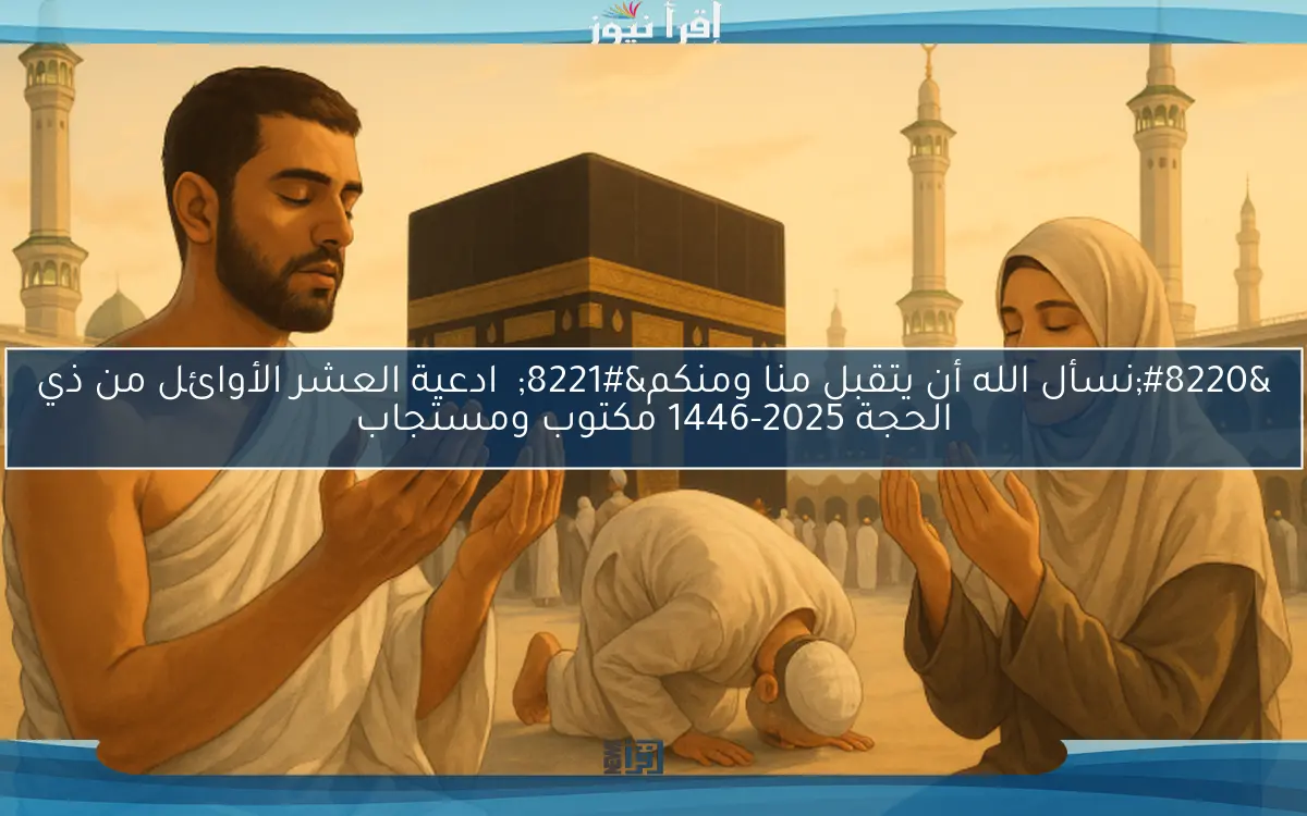 “نسأل الله أن يتقبل منا ومنكم” ادعية العشر الأوائل من ذي الحجة 2025-1446 مكتوب ومستجاب