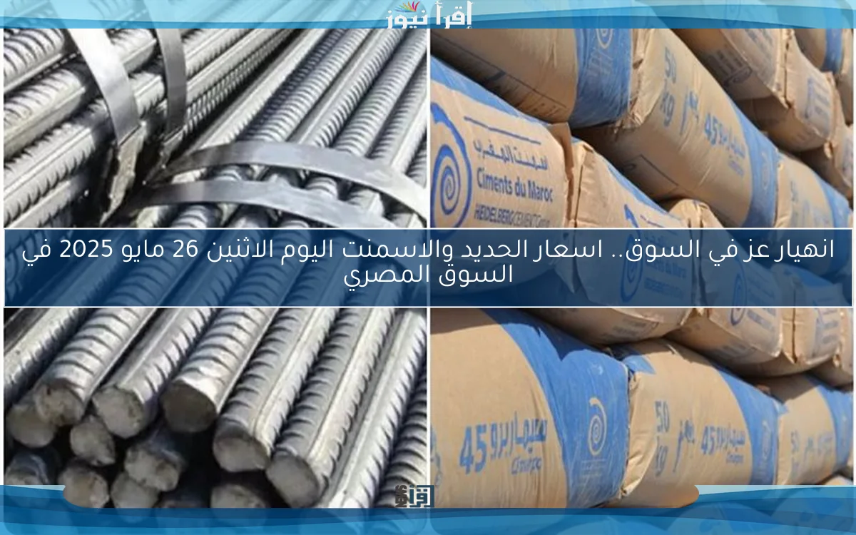 انهيار عز في السوق.. اسعار الحديد والاسمنت اليوم الاثنين 26 مايو 2025 في السوق المصري