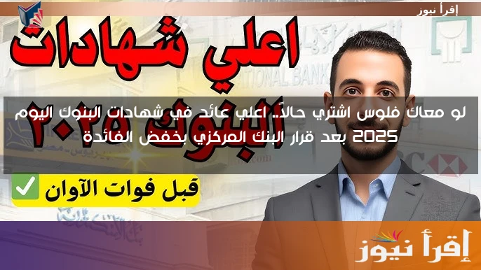 لو معاك فلوس اشتري حالاً.. اعلي عائد في شهادات البنوك اليوم 2025 بعد قرار البنك المركزي بخفض الفائدة