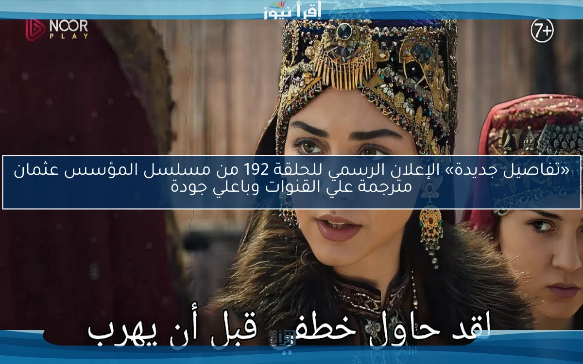 «تفاصيل جديدة» الإعلان الرسمي للحلقة 192 من مسلسل المؤسس عثمان مترجمة علي القنوات وباعلي جودة