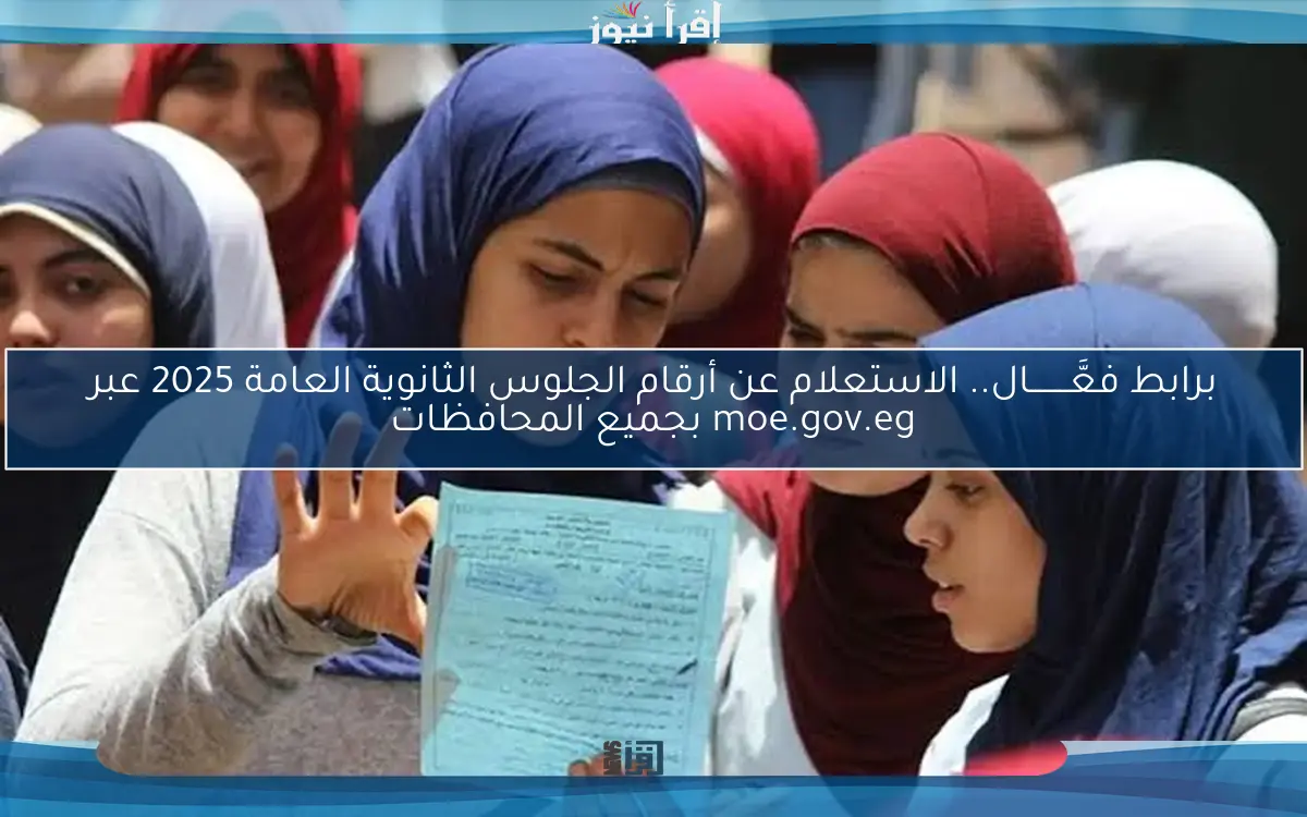 برابط فعَّــــــــال.. الاستعلام عن أرقام الجلوس الثانوية العامة 2025 عبر moe.gov.eg بجميع المحافظات