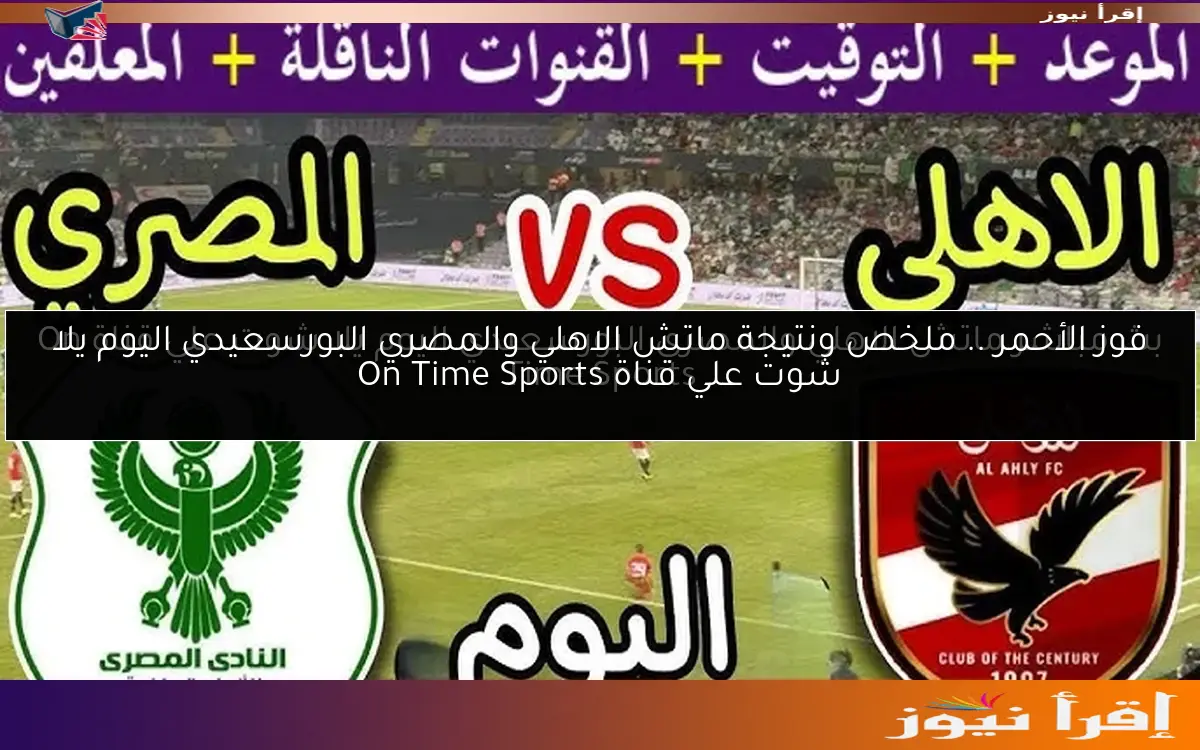 فوز الأحمر .. ملخص ونتيجة ماتش الاهلي والمصري البورسعيدي اليوم يلا شوت علي قناة On Time Sports