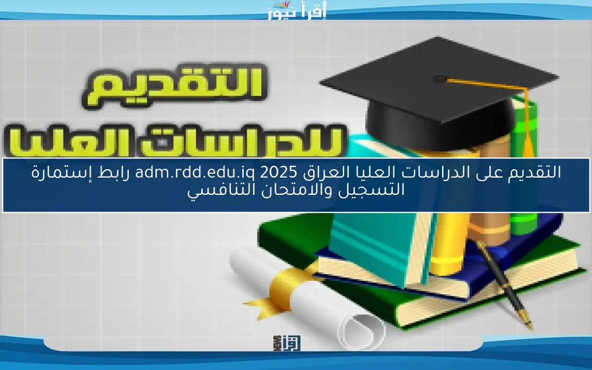 التقديم على الدراسات العليا العراق adm.rdd.edu.iq 2025 رابط إستمارة التسجيل والامتحان التنافسي