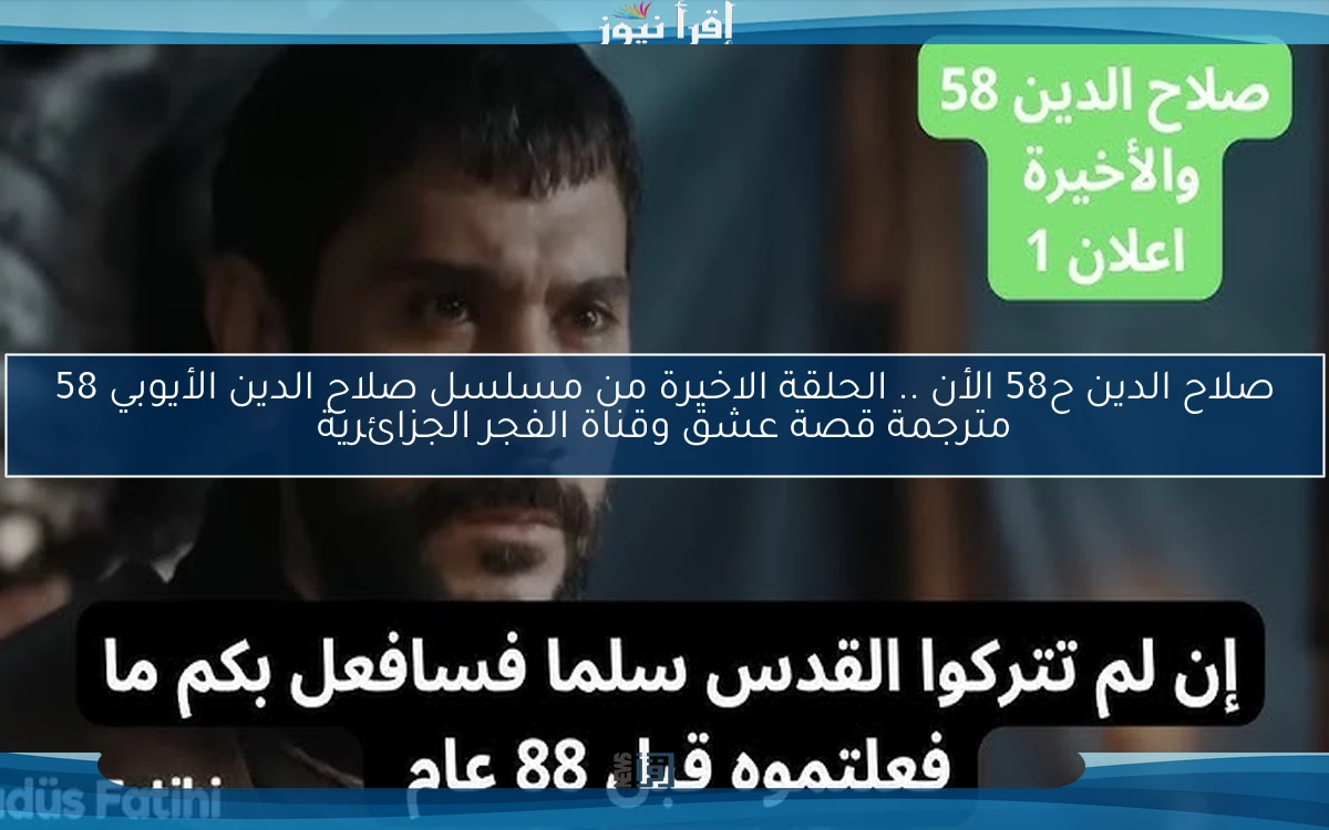 صلاح الدين ح58 الأن .. الحلقة الاخيرة من مسلسل صلاح الدين الأيوبي 58 مترجمة قصة عشق وقناة الفجر الجزائرية