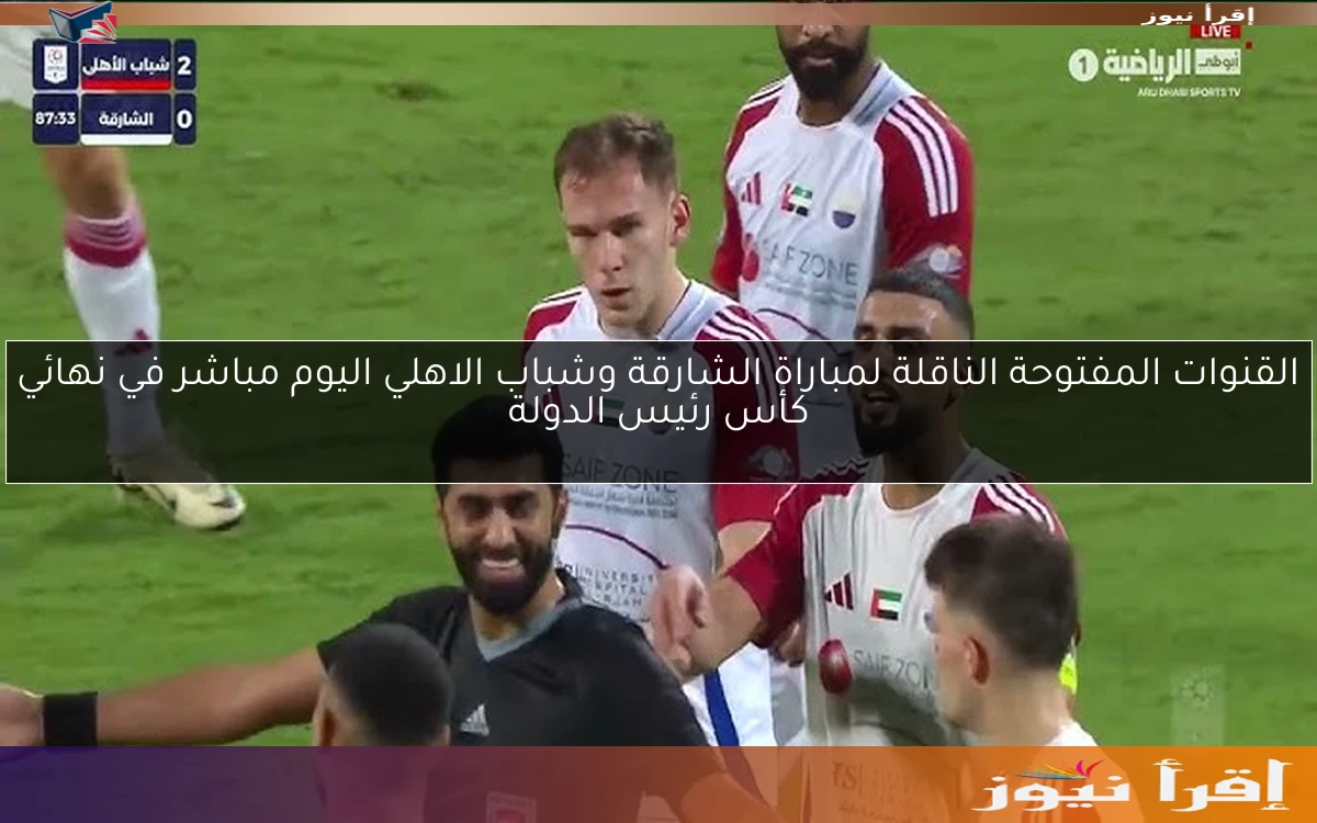 القنوات المفتوحة الناقلة لمباراة الشارقة وشباب الاهلي اليوم مباشر في نهائي كأس رئيس الدولة
