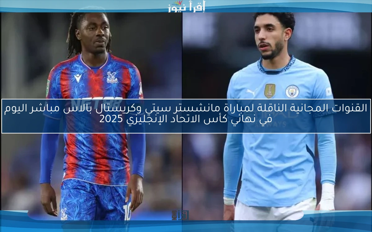 القنوات المجانية الناقلة لمباراة مانشستر سيتي وكريستال بالاس مباشر اليوم في نهائي كأس الاتحاد الإنجليزي 2025
