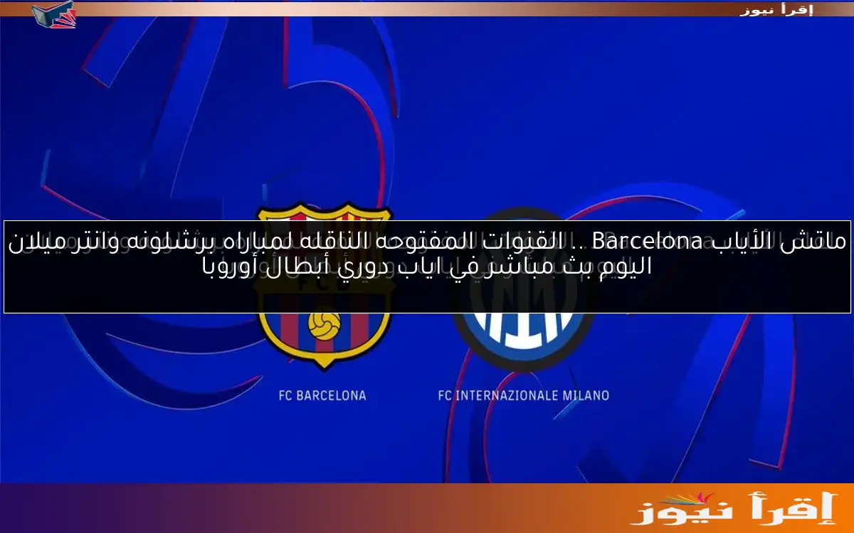 ماتش الأياب Barcelona .. القنوات المفتوحه الناقله لمباراه برشلونه وانتر ميلان اليوم بث مباشر في اياب دوري أبطال أوروبا