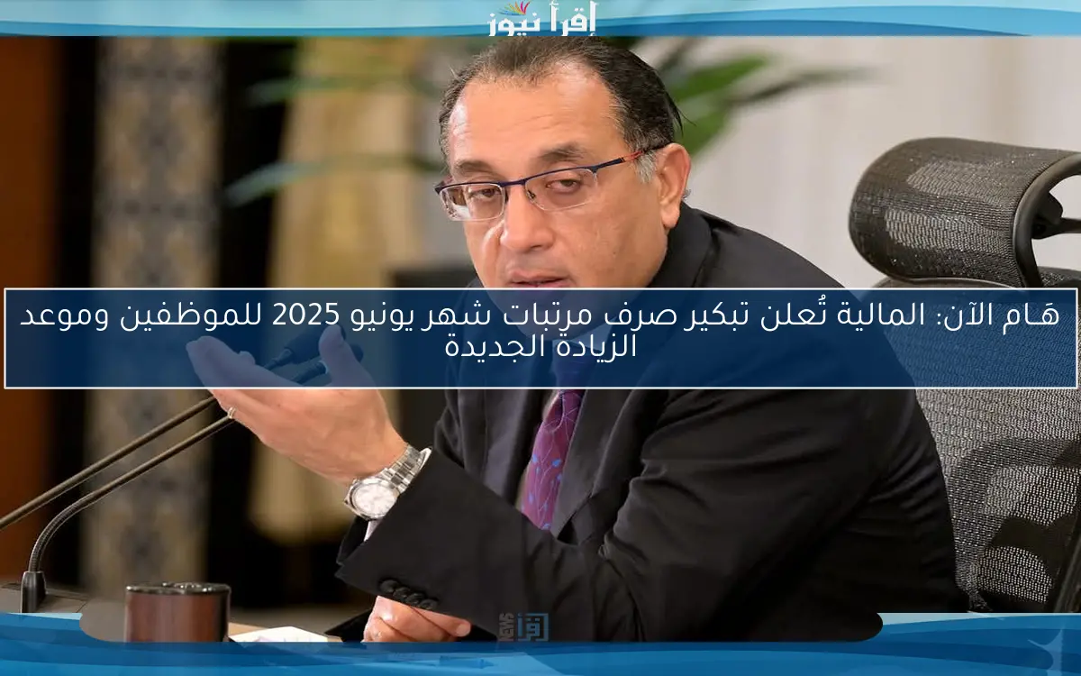 هَــام الآن: المالية تُعلن تبكير صرف مرتبات شهر يونيو 2025 للموظفين وموعد الزيادة الجديدة