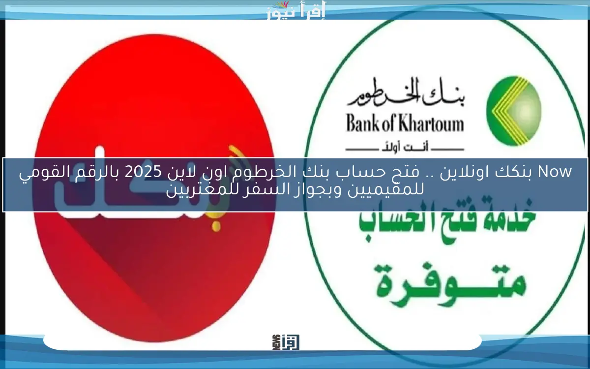Now بنكك اونلاين .. فتح حساب بنك الخرطوم اون لاين 2025 بالرقم القومي للمقيميين وبجواز السفر للمغتربين