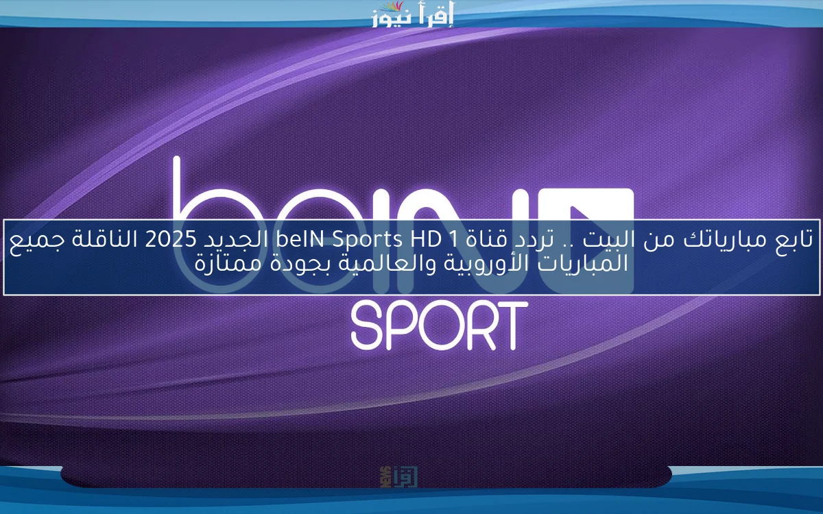 الكلاسيكو مباشر الأن .. تردد قناة beIN Sports HD 1 الجديد 2025 الناقلة جميع المباريات الأوروبية والعالمية بجودة ممتازة