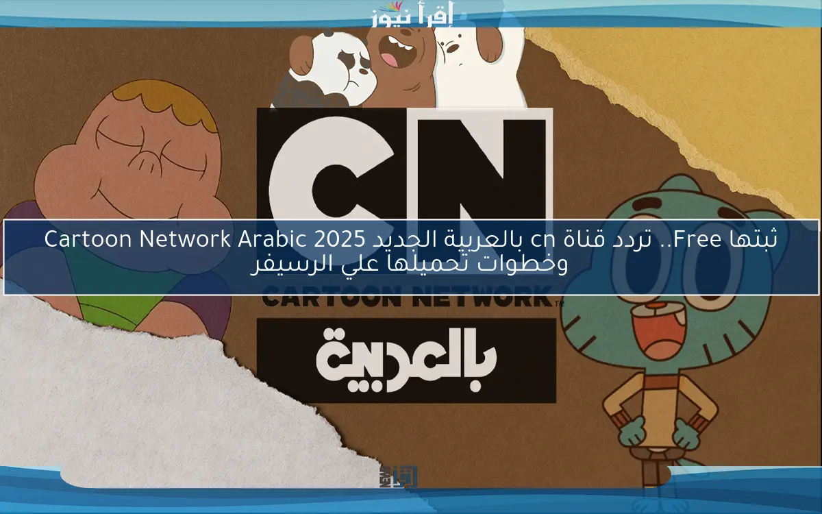 ثبتها Free.. تردد قناة cn بالعربية الجديد 2025 Cartoon Network Arabic وخطوات تحميلها علي الرسيفر