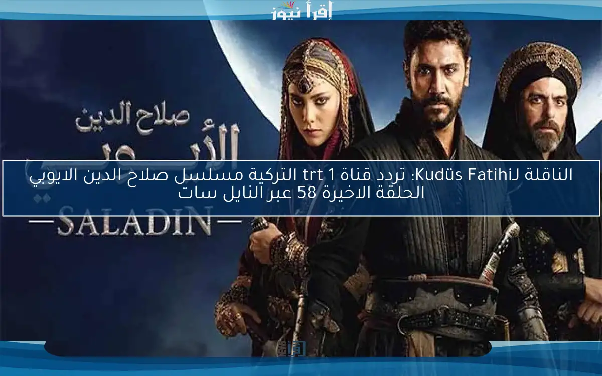 الناقلة لـKudüs Fatihi: تردد قناة trt 1 التركية مسلسل صلاح الدين الايوبي الحلقة الاخيرة 58 عبر النايل سات