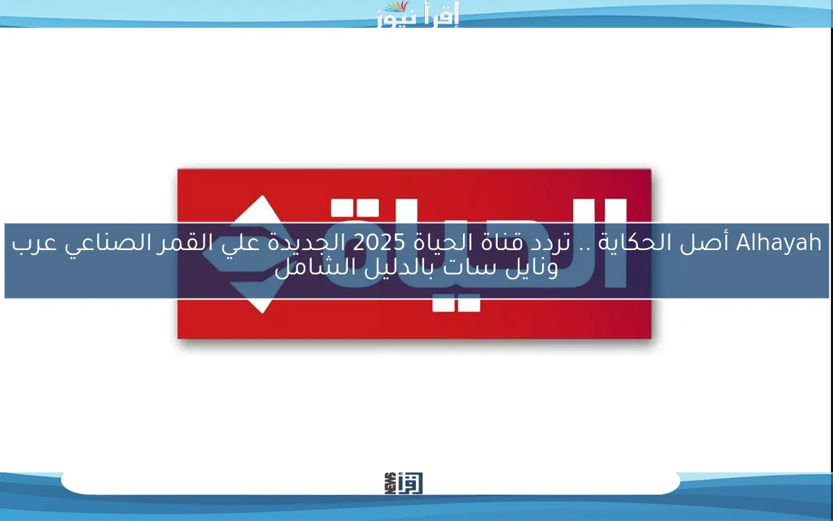 Alhayah أصل الحكاية .. تردد قناة الحياة 2025 الجديدة علي القمر الصناعي عرب ونايل سات بالدليل الشامل