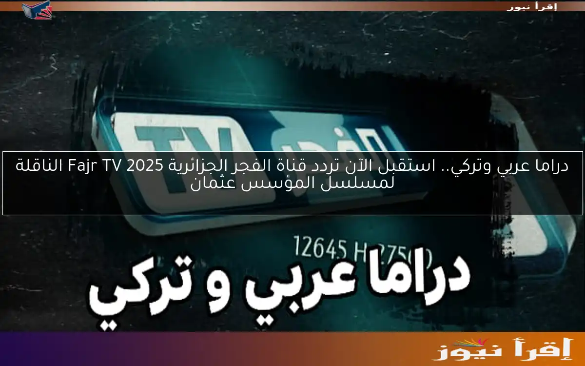 ‎دراما عربي وتركي.. استقبل الآن تردد قناة الفجر الجزائرية 2025 Fajr TV الناقلة لمسلسل المؤسس عثمان