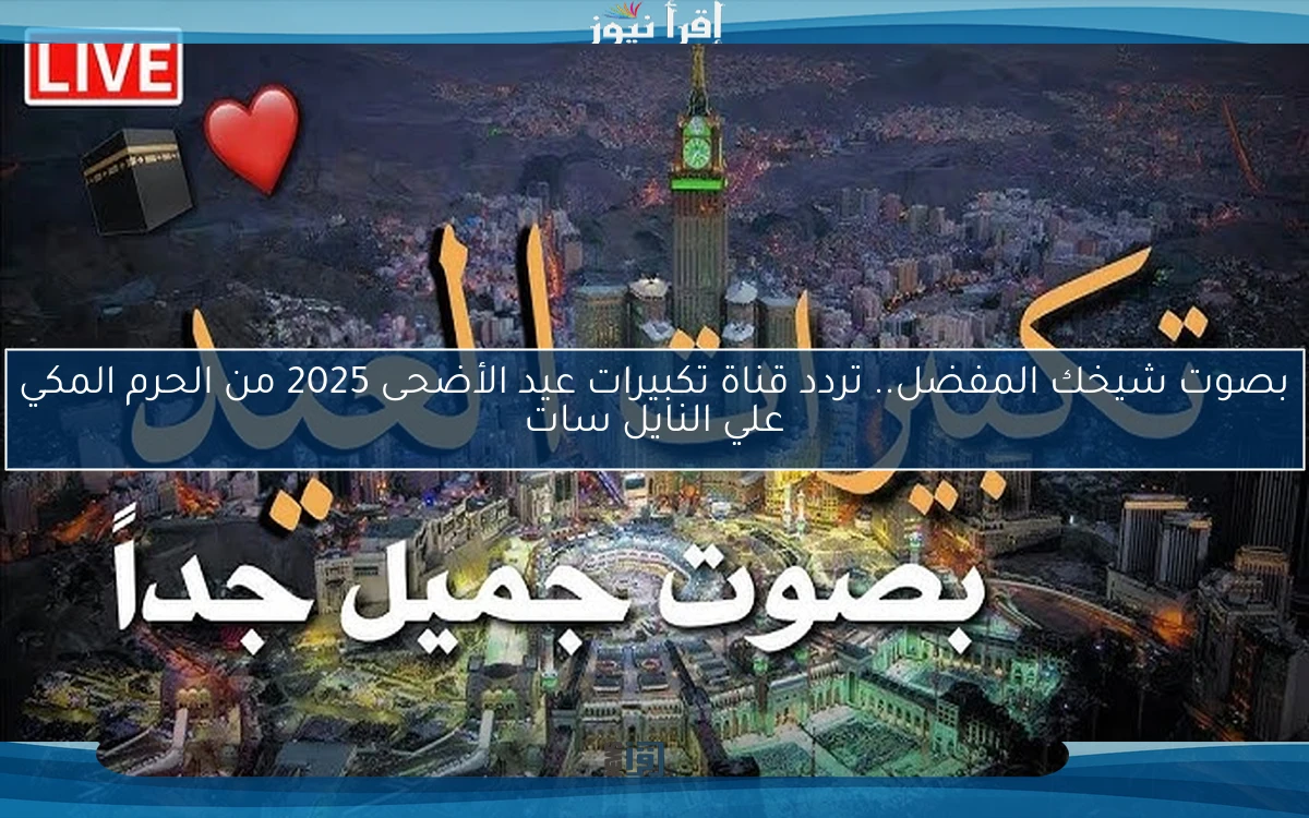 بصوت شيخك المفضل.. تردد قناة تكبيرات عيد الأضحى 2025 من الحرم المكي علي النايل سات