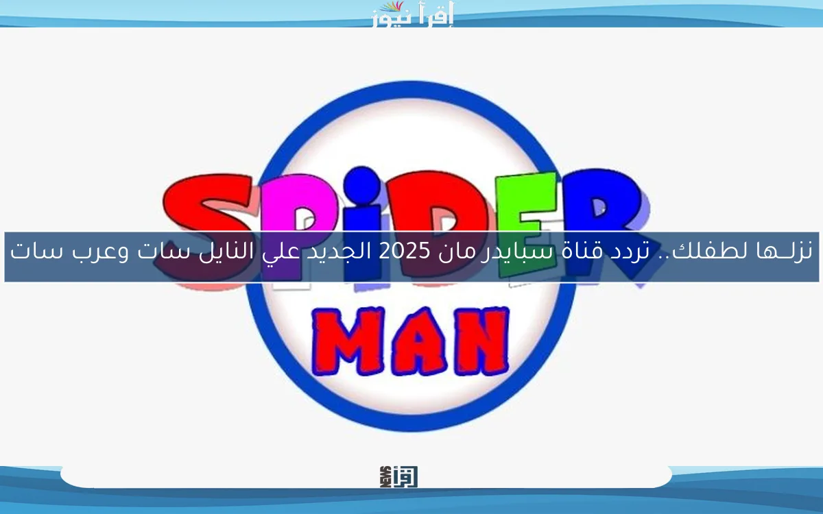 نزلـــها لطفلك.. تردد قناة سبايدر مان 2025 الجديد علي النايل سات وعرب سات