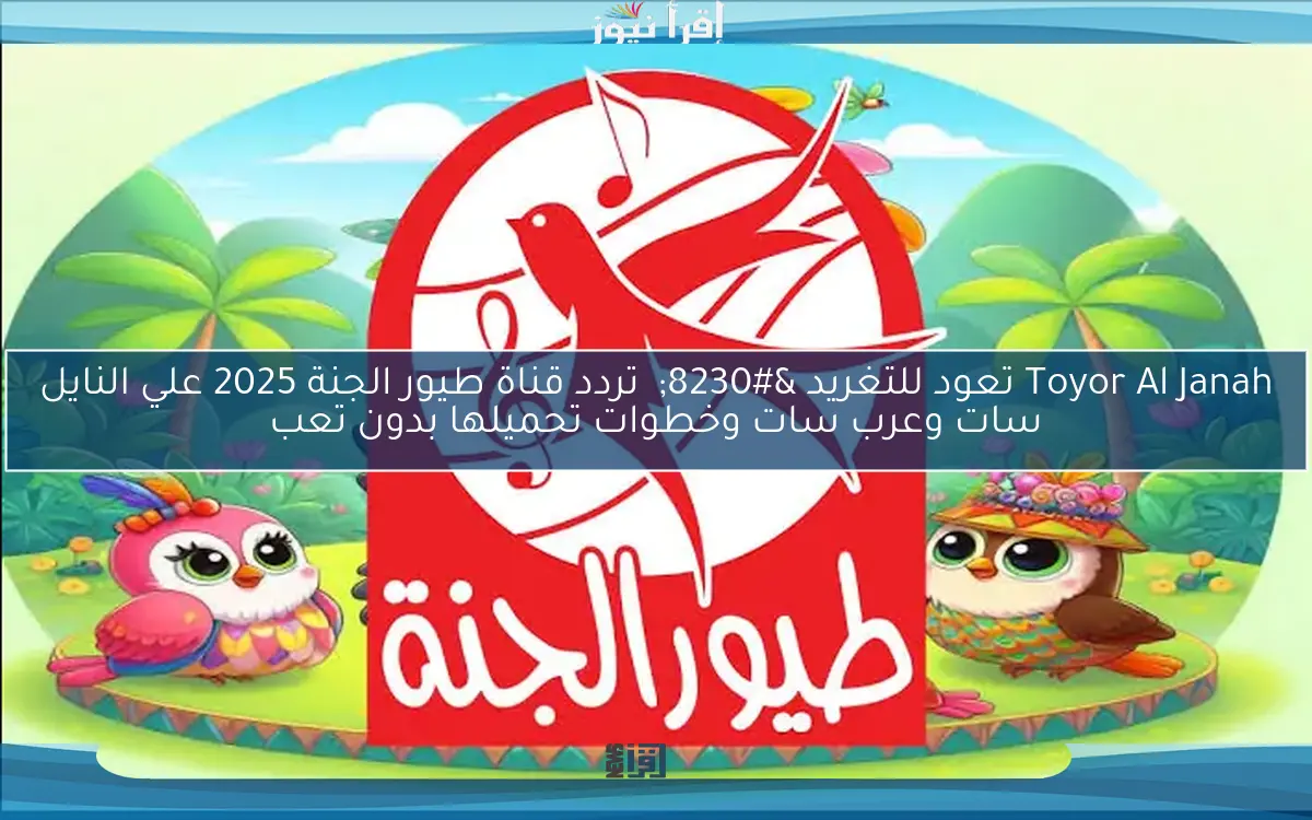 Toyor Al Janah تعود للتغريد … تردد قناة طيور الجنة 2025 علي النايل سات وعرب سات وخطوات تحميلها بدون تعب