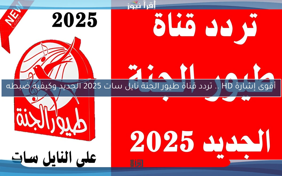 أقوى إشارة HD .. تردد قناة طيور الجنة نايل سات 2025 الجديد وكيفية ضبطه