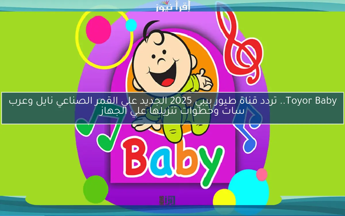 Toyor Baby.. تردد قناة طيور بيبي 2025 الجديد علي القمر الصناعي نايل وعرب سات وخطوات تنزيلها علي الجهاز