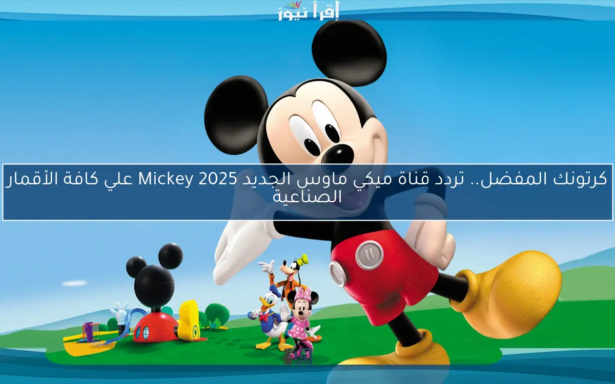 كرتونك المفضل.. تردد قناة ميكي ماوس الجديد Mickey 2025 علي كافة الأقمار الصناعية