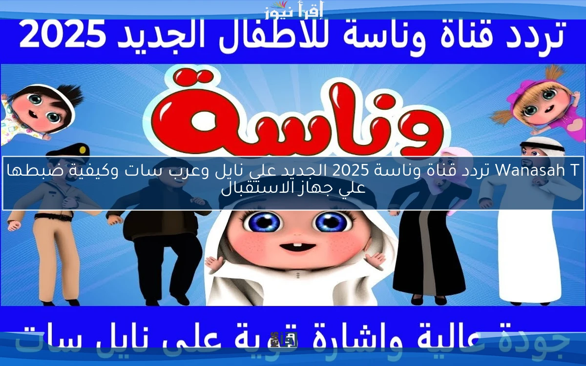 Wanasah TV .. استقبل تردد قناة وناسة 2025 على النايل سات بجودة ممتازة لجميع الأطفال
