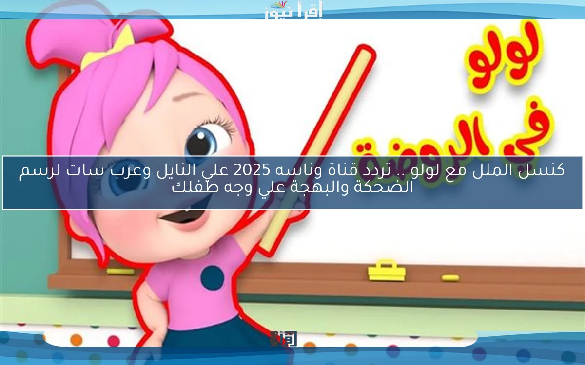 كنسل الملل مع لولو .. تردد قناة وناسه 2025 علي النايل وعرب سات لرسم الضحكة والبهجة علي وجه طفلك