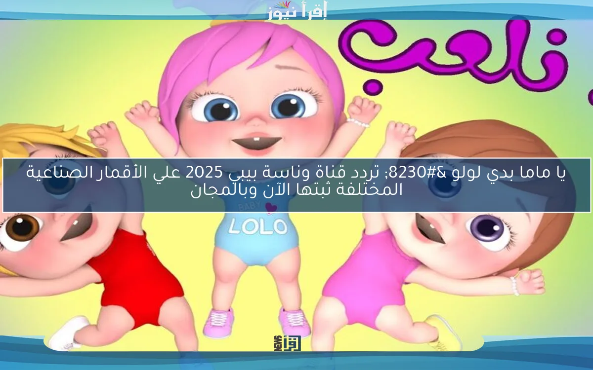 يا ماما بدي لولو … تردد قناة وناسة بيبي 2025 علي الأقمار الصناعية المختلفة ثبتها الآن وبالمجان